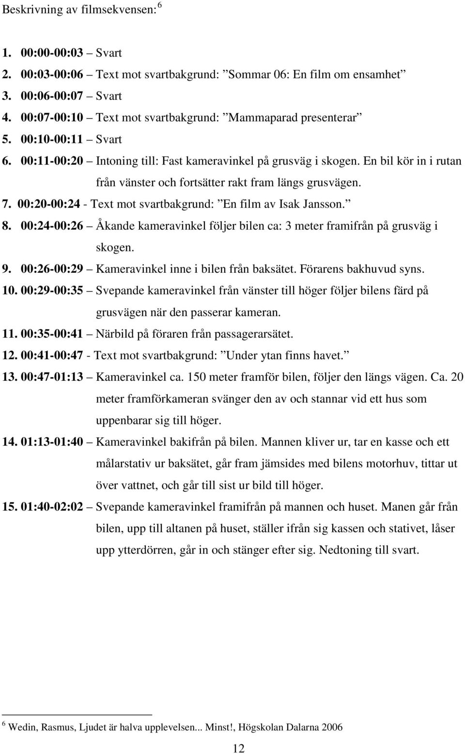 En bil kör in i rutan från vänster och fortsätter rakt fram längs grusvägen. 7. 00:20-00:24 - Text mot svartbakgrund: En film av Isak Jansson. 8.