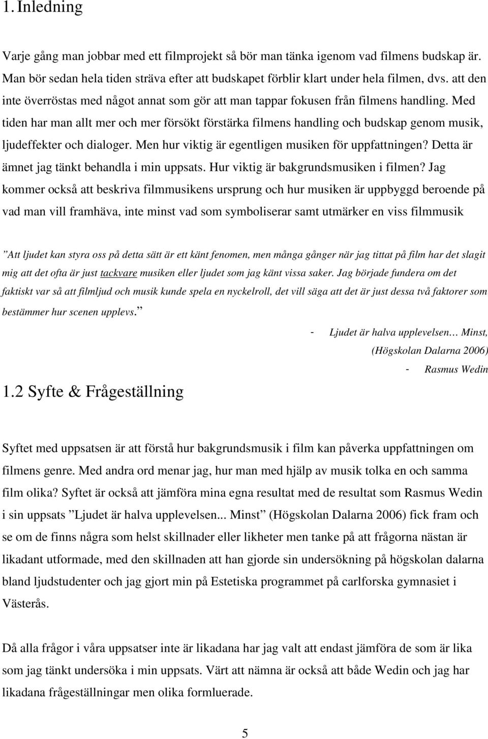 Med tiden har man allt mer och mer försökt förstärka filmens handling och budskap genom musik, ljudeffekter och dialoger. Men hur viktig är egentligen musiken för uppfattningen?