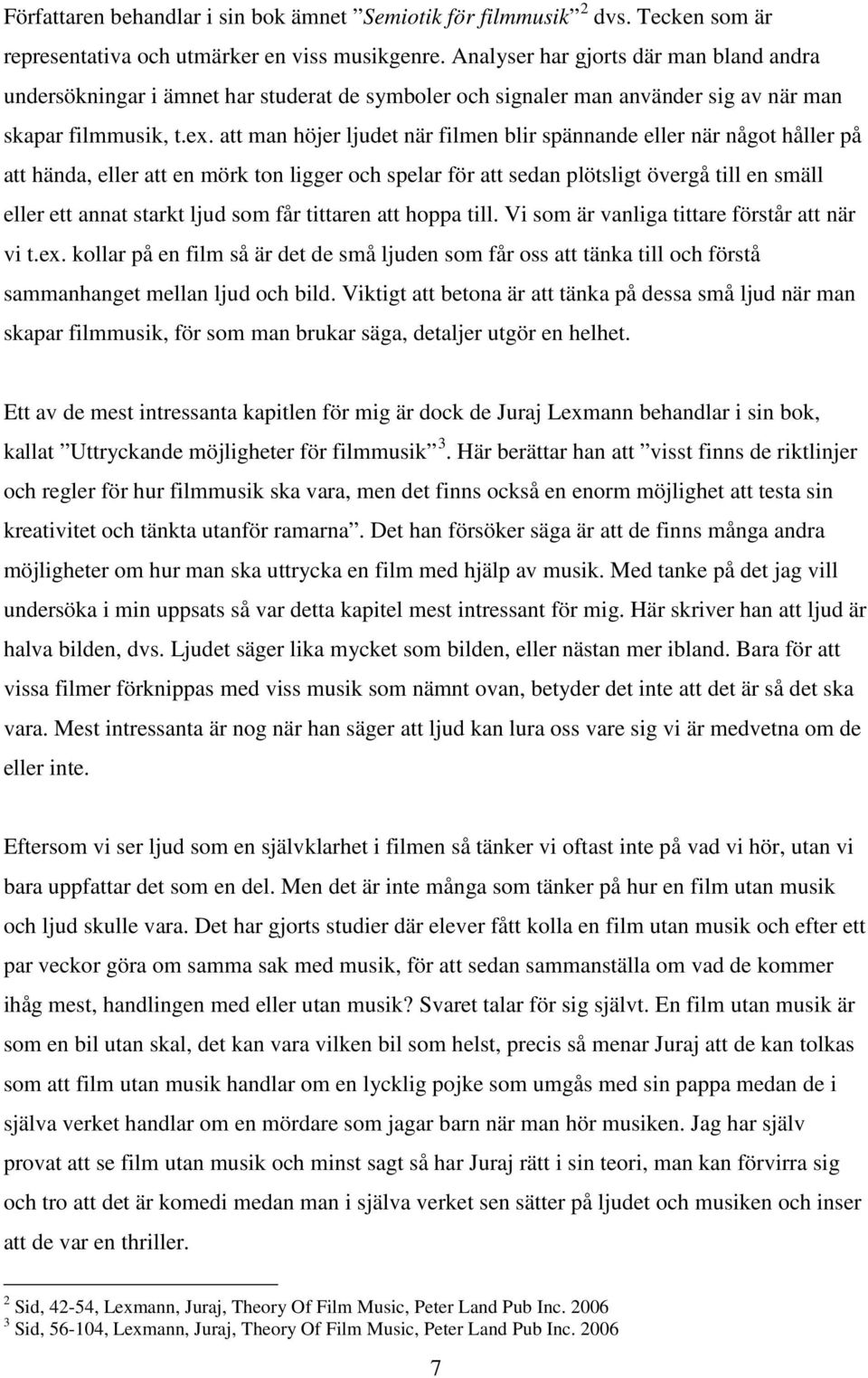 att man höjer ljudet när filmen blir spännande eller när något håller på att hända, eller att en mörk ton ligger och spelar för att sedan plötsligt övergå till en smäll eller ett annat starkt ljud