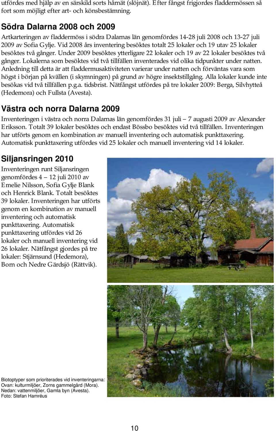 Vid 2008 års inventering besöktes totalt 25 lokaler och 19 utav 25 lokaler besöktes två gånger. Under 2009 besöktes ytterligare 22 lokaler och 19 av 22 lokaler besöktes två gånger.