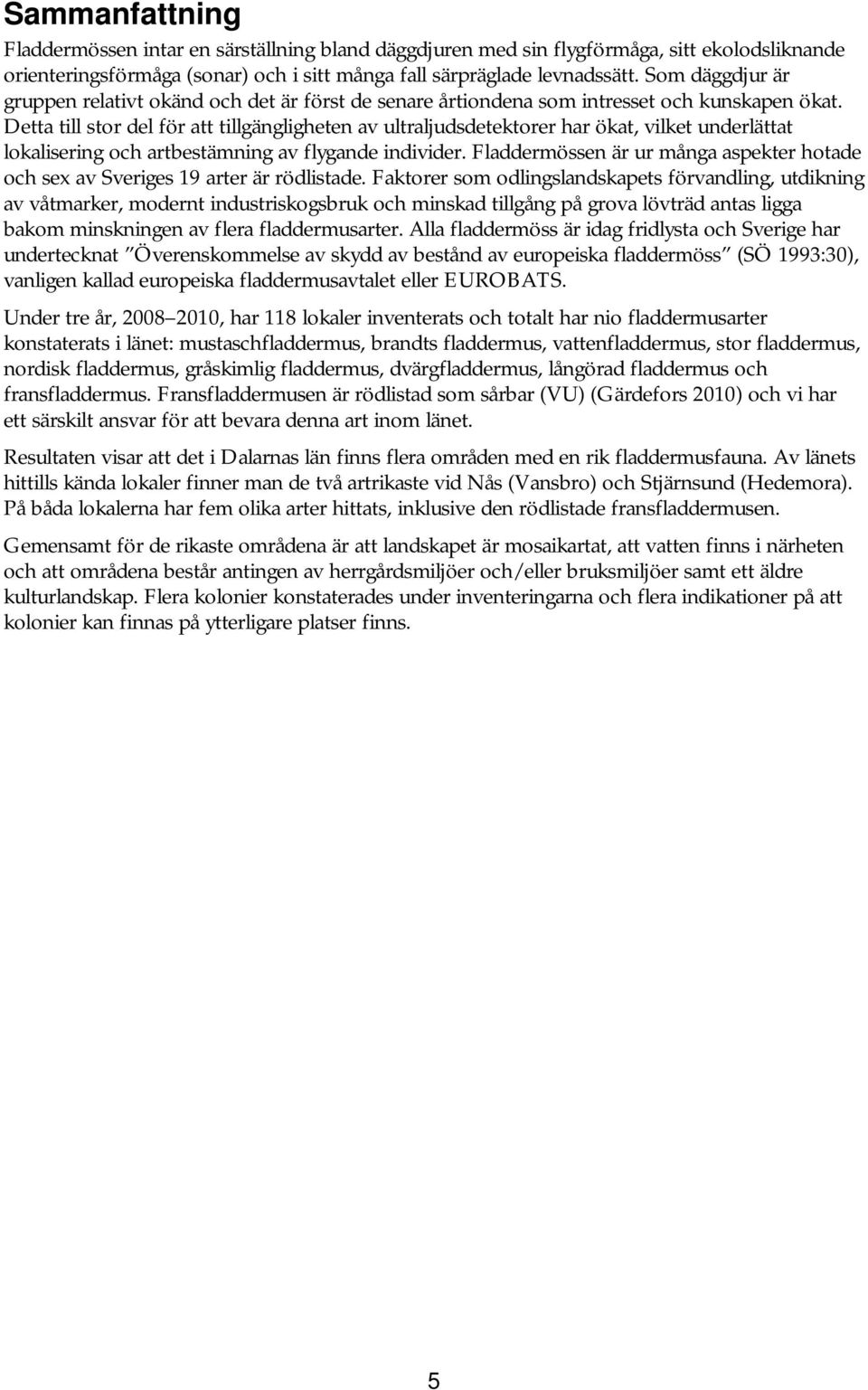 Detta till stor del för att tillgängligheten av ultraljudsdetektorer har ökat, vilket underlättat lokalisering och artbestämning av flygande individer.