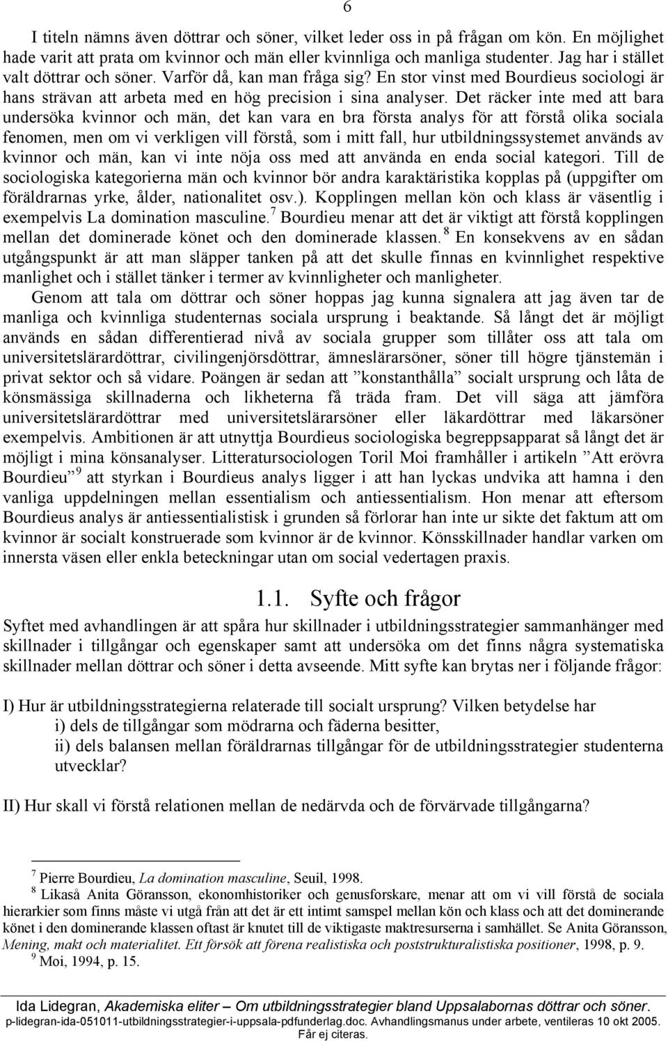 Det räcker inte med att bara undersöka kvinnor och män, det kan vara en bra första analys för att förstå olika sociala fenomen, men om vi verkligen vill förstå, som i mitt fall, hur