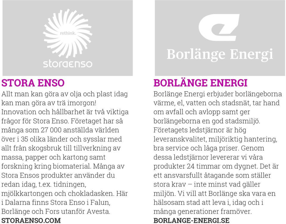 Många av Stora Ensos produkter använder du redan idag, t.ex. tidningen, mjölkkartongen och chokladasken. Här i Dalarna finns Stora Enso i Falun, Borlänge och Fors utanför Avesta. STORAENSO.
