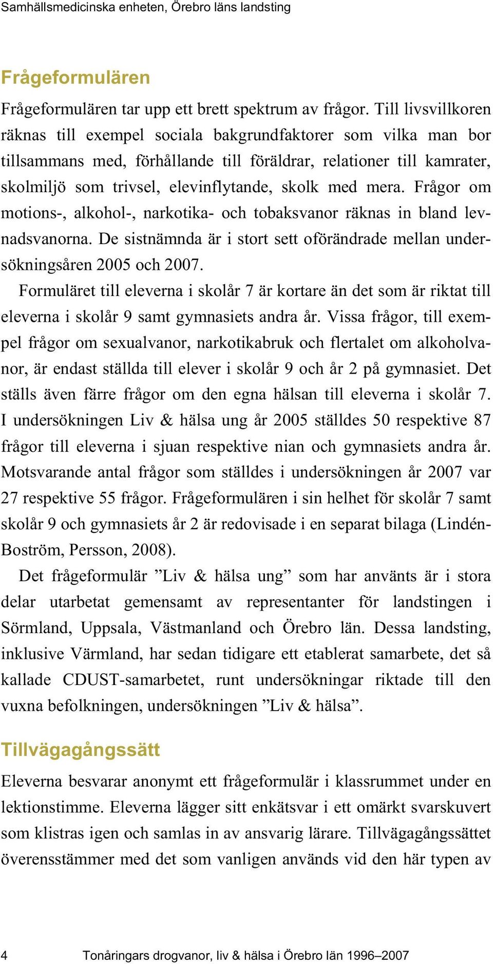 med mera. Frågor om motions-, alkohol-, narkotika- och tobaksvanor räknas in bland levnadsvanorna. De sistnämnda är i stort sett oförändrade mellan undersökningsåren 2005 och 2007.