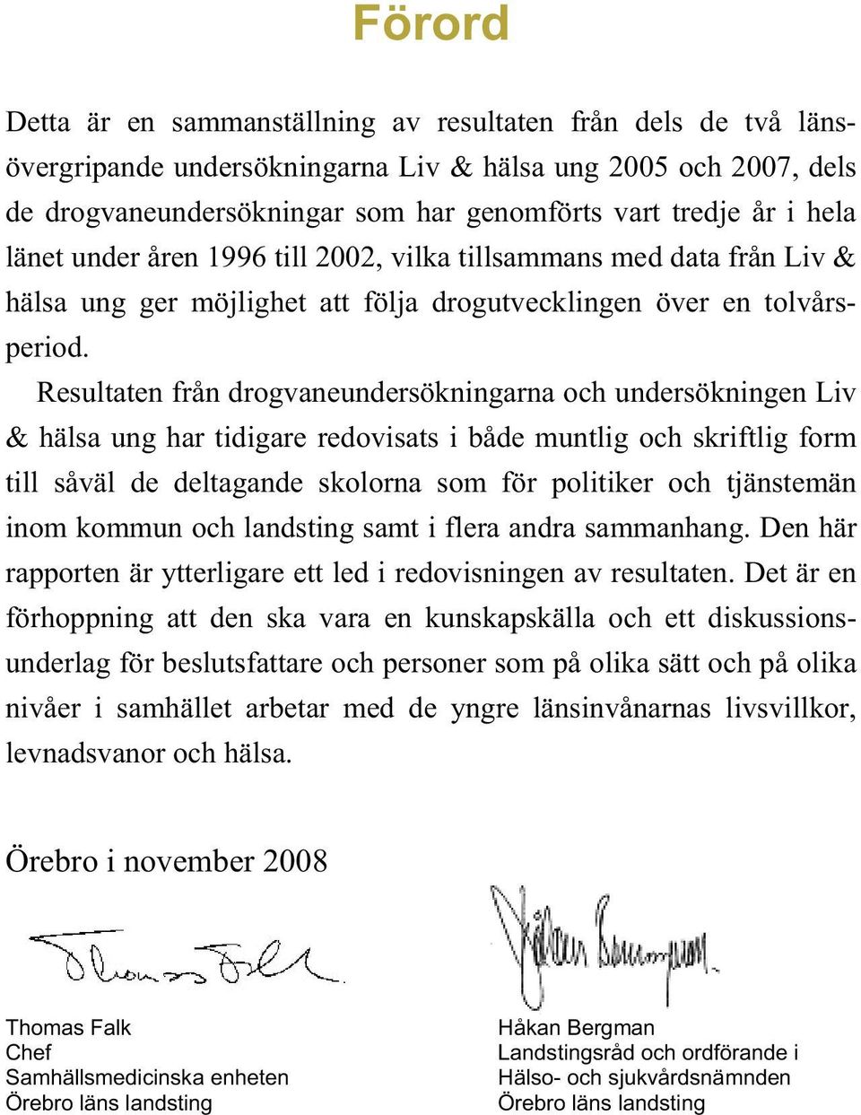 Resultaten från drogvaneundersökningarna och undersökningen Liv & hälsa ung har tidigare redovisats i både muntlig och skriftlig form till såväl de deltagande skolorna som för politiker och