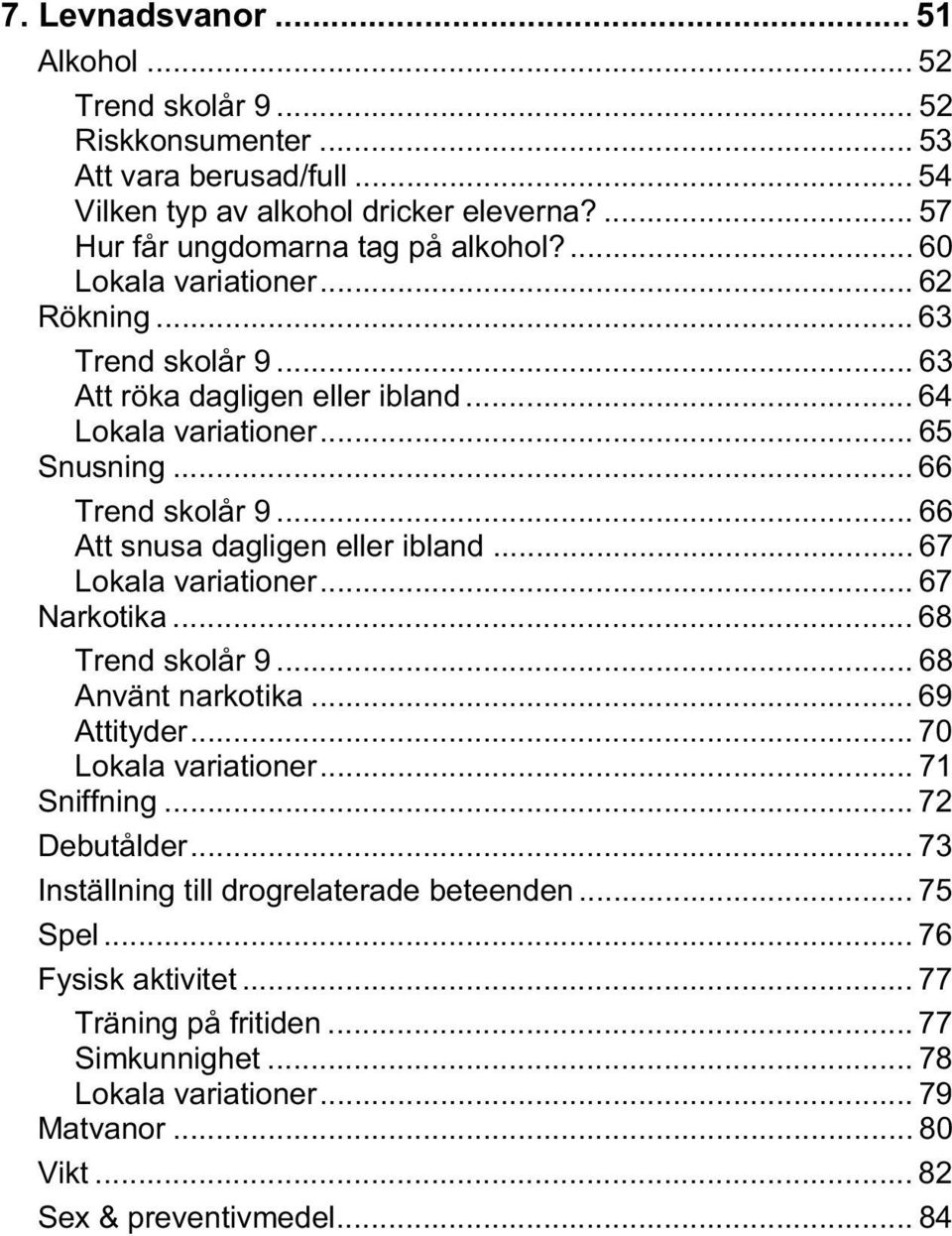 .. 66 Att snusa dagligen eller ibland... 67 Lokala variationer... 67 Narkotika... 68 Trend skolår 9... 68 Använt narkotika... 69 Attityder... 70 Lokala variationer... 71 Sniffning.