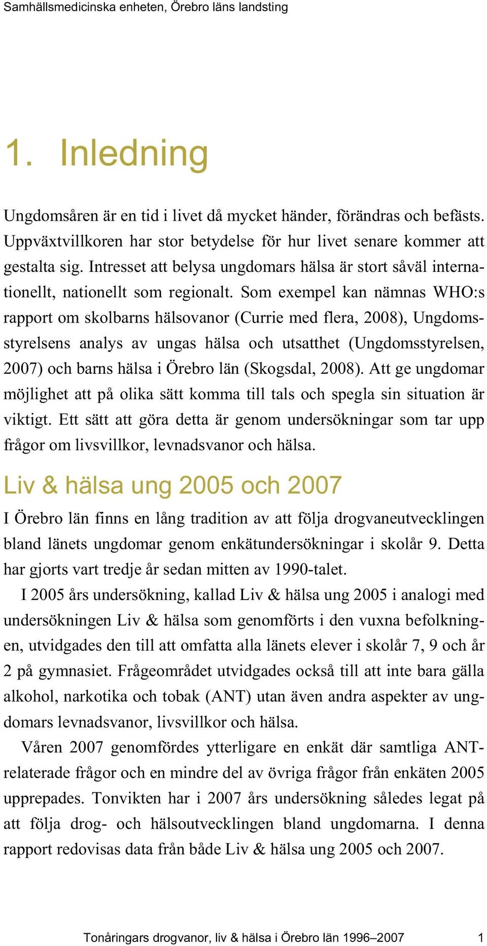 Som exempel kan nämnas WHO:s rapport om skolbarns hälsovanor (Currie med flera, 2008), Ungdomsstyrelsens analys av ungas hälsa och utsatthet (Ungdomsstyrelsen, 2007) och barns hälsa i Örebro län