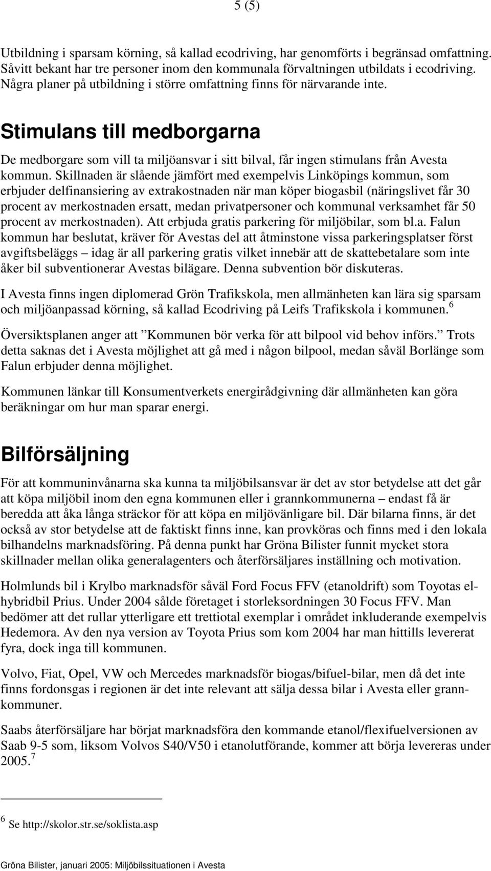 Skillnaden är slående jämfört med exempelvis Linköpings kommun, som erbjuder delfinansiering av extrakostnaden när man köper biogasbil (näringslivet får 30 procent av merkostnaden ersatt, medan