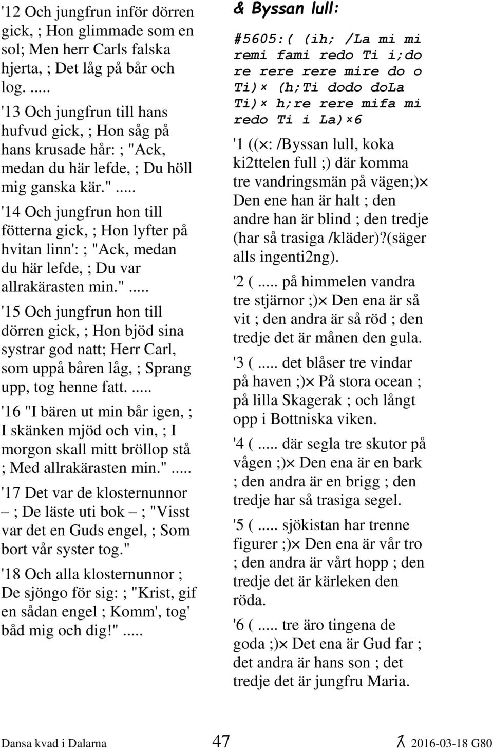 " '14 Och jungfrun hon till fötterna gick, ; Hon lyfter på hvitan linn': ; "Ack, medan du här lefde, ; Du var allrakärasten min.