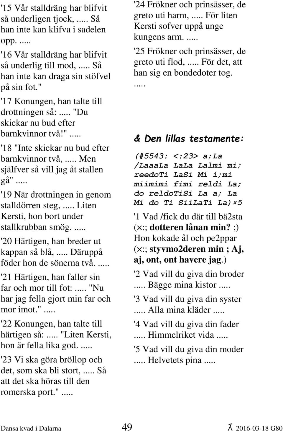 " '18 "Inte skickar nu bud efter barnkvinnor två, Men själfver så vill jag åt stallen gå" '19 När drottningen in genom stalldörren steg, Liten Kersti, hon bort under stallkrubban smög.