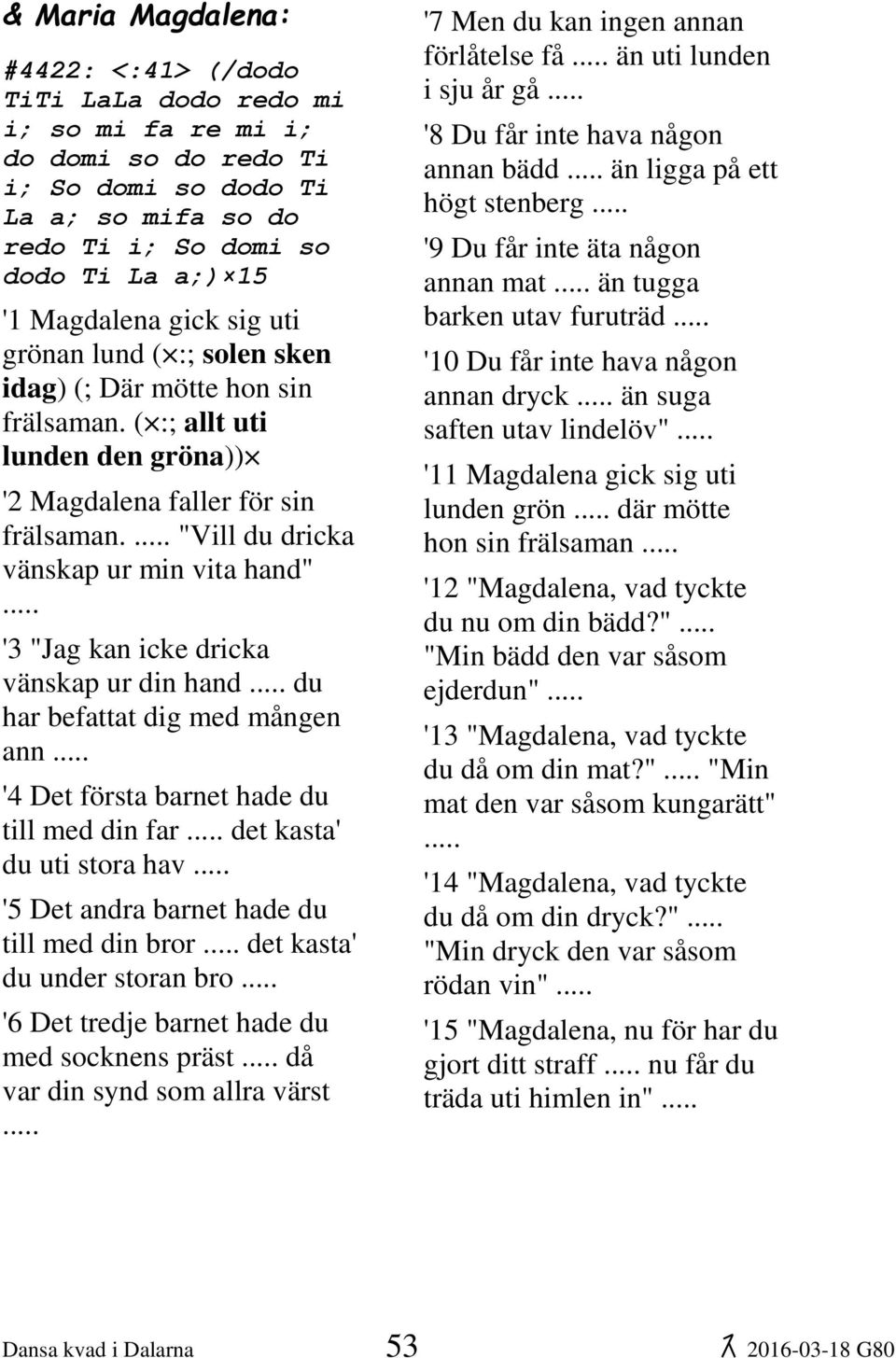 "Vill du dricka vänskap ur min vita hand" '3 "Jag kan icke dricka vänskap ur din hand du har befattat dig med mången ann '4 Det första barnet hade du till med din far det kasta' du uti stora hav '5