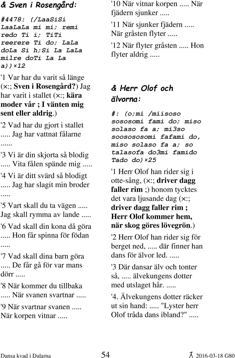 '3 Vi är din skjorta så blodig Vita fålen spände mig '4 Vi är ditt svärd så blodigt Jag har slagit min broder '5 Vart skall du ta vägen Jag skall rymma av lande '6 Vad skall din kona då göra Hon får