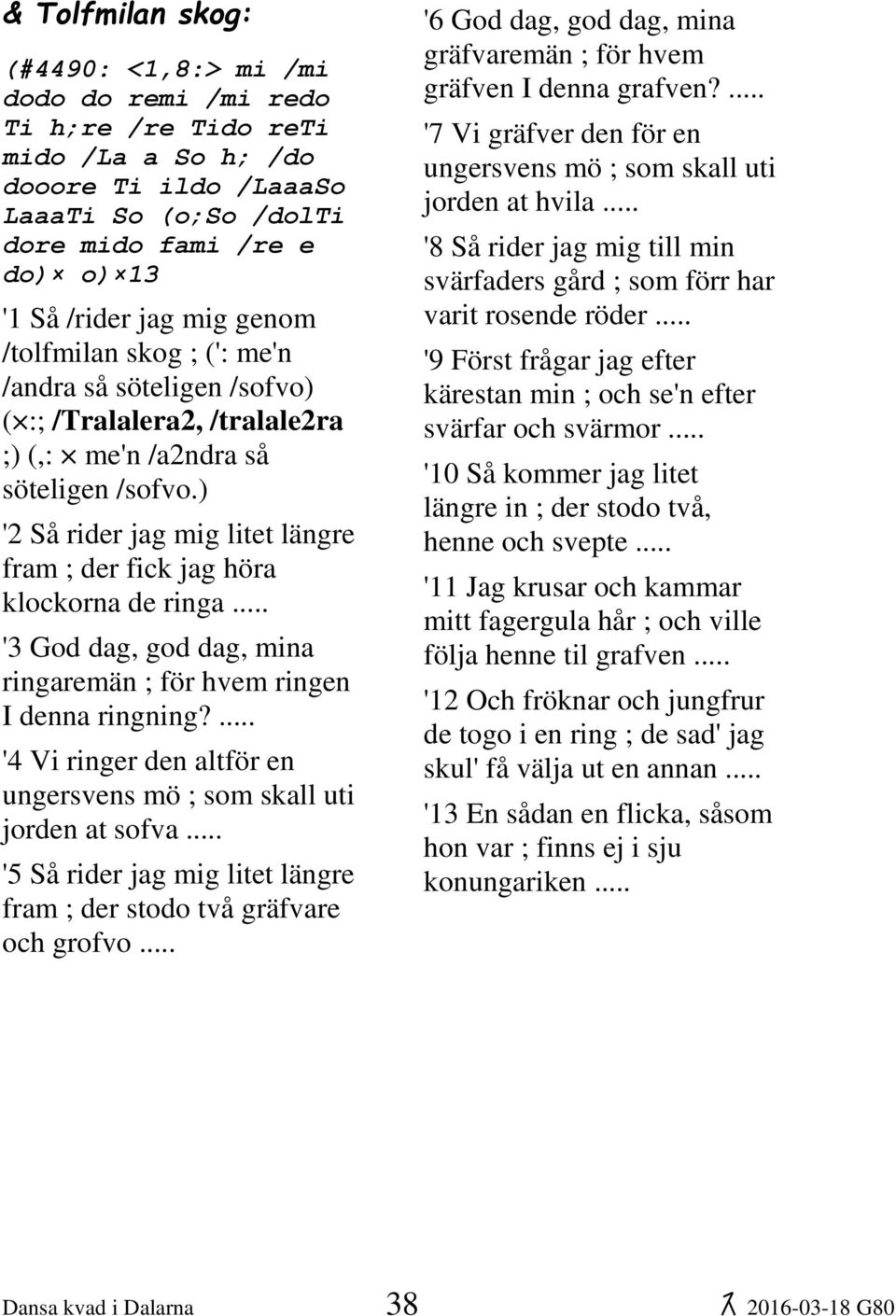 ) '2 Så rider jag mig litet längre fram ; der fick jag höra klockorna de ringa '3 God dag, god dag, mina ringaremän ; för hvem ringen I denna ringning?