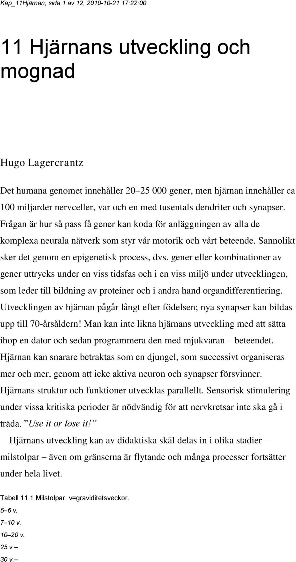 Sannolikt sker det genom en epigenetisk process, dvs.
