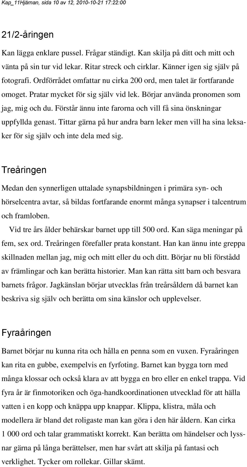 Förstår ännu inte farorna och vill få sina önskningar uppfyllda genast. Tittar gärna på hur andra barn leker men vill ha sina leksaker för sig själv och inte dela med sig.