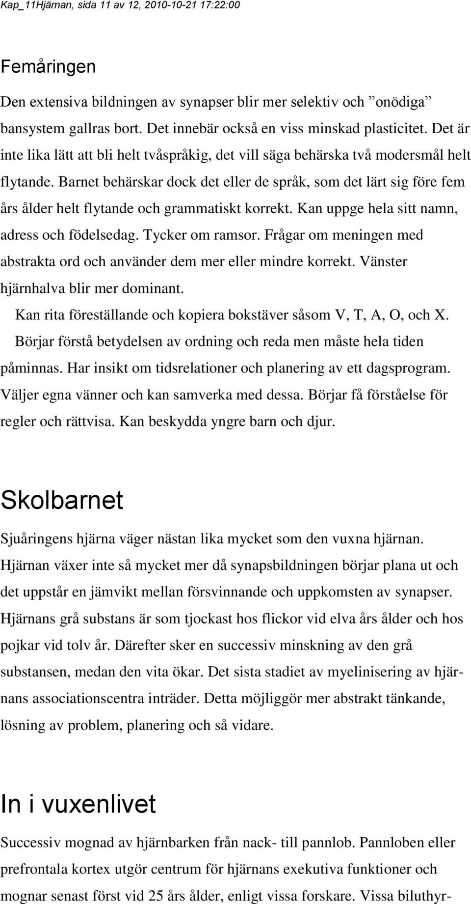 Barnet behärskar dock det eller de språk, som det lärt sig före fem års ålder helt flytande och grammatiskt korrekt. Kan uppge hela sitt namn, adress och födelsedag. Tycker om ramsor.