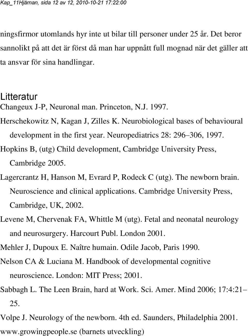 Herschekowitz N, Kagan J, Zilles K. Neurobiological bases of behavioural development in the first year. Neuropediatrics 28: 296 306, 1997.