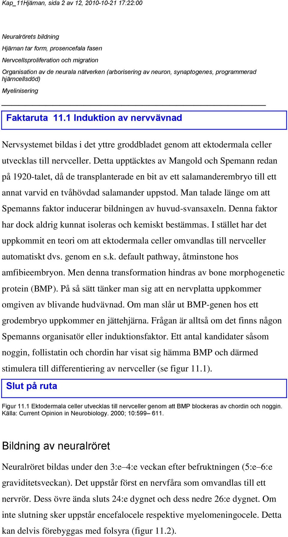 1 Induktion av nervvävnad Nervsystemet bildas i det yttre groddbladet genom att ektodermala celler utvecklas till nervceller.