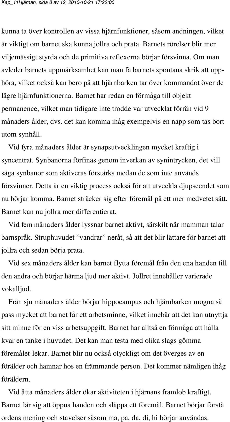 Om man avleder barnets uppmärksamhet kan man få barnets spontana skrik att upphöra, vilket också kan bero på att hjärnbarken tar över kommandot över de lägre hjärnfunktionerna.