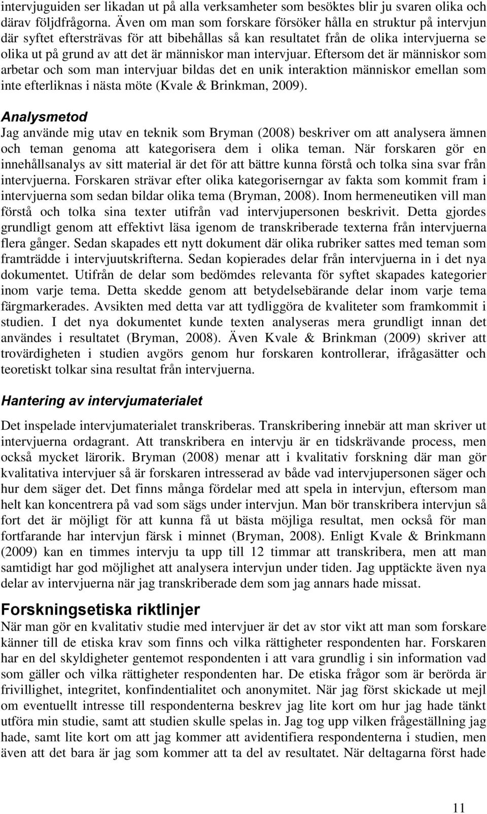man intervjuar. Eftersom det är människor som arbetar och som man intervjuar bildas det en unik interaktion människor emellan som inte efterliknas i nästa möte (Kvale & Brinkman, 2009).