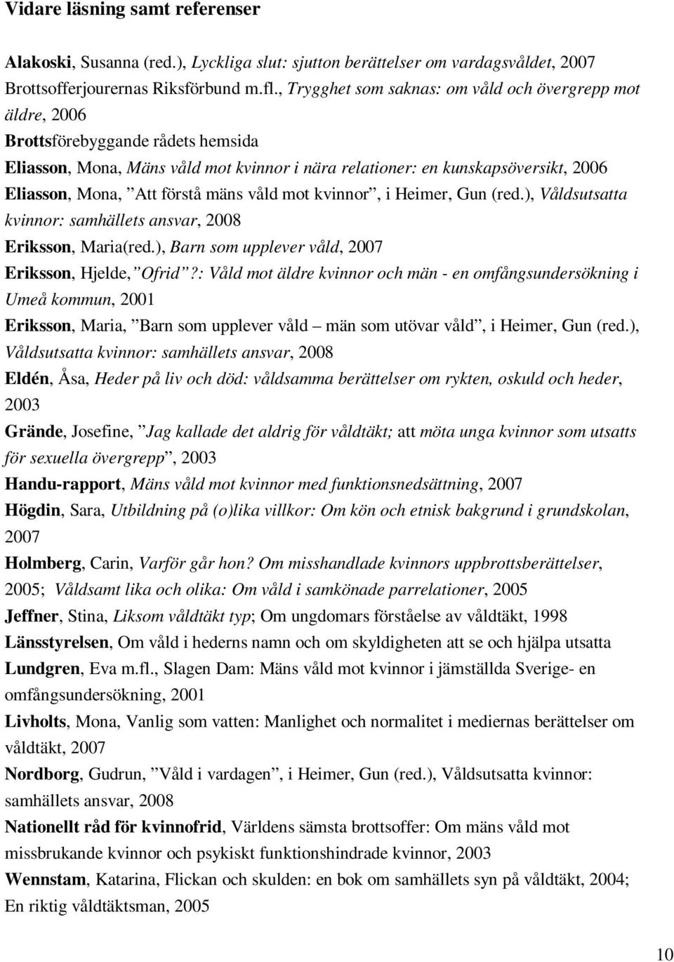 förstå mäns våld mot kvinnor, i Heimer, Gun (red.), Våldsutsatta kvinnor: samhällets ansvar, 2008 Eriksson, Maria(red.), Barn som upplever våld, 2007 Eriksson, Hjelde, Ofrid?