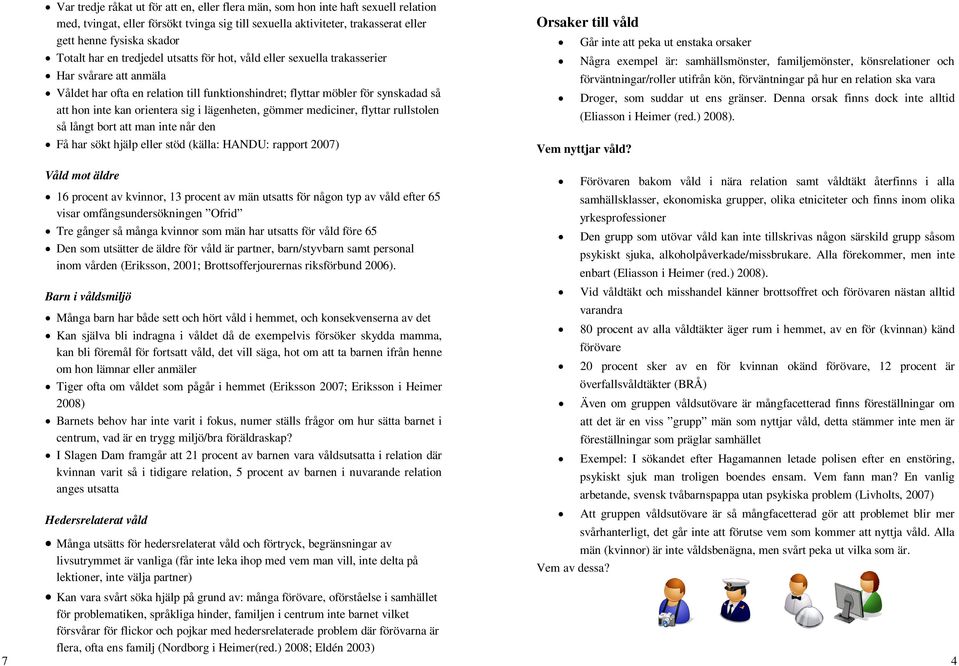 orientera sig i lägenheten, gömmer mediciner, flyttar rullstolen så långt bort att man inte når den Få har sökt hjälp eller stöd (källa: HANDU: rapport 2007) Våld mot äldre 16 procent av kvinnor, 13