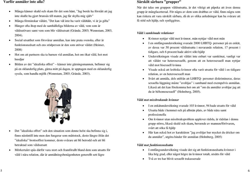 våldtäkt, vi är ju gifta Hänger ofta ihop med de samhälleliga bilderna av våld, vem som är våldsutövare samt vem som blir våldsutsatt (Grände, 2003; Wennstam, 2003, 2004).