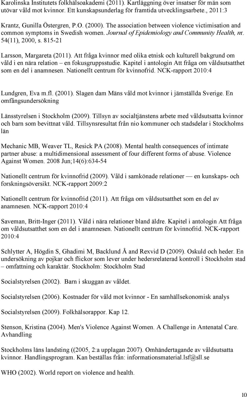 815-21 Larsson, Margareta (2011). Att fråga kvinnor med olika etnisk och kulturell bakgrund om våld i en nära relation en fokusgruppsstudie.