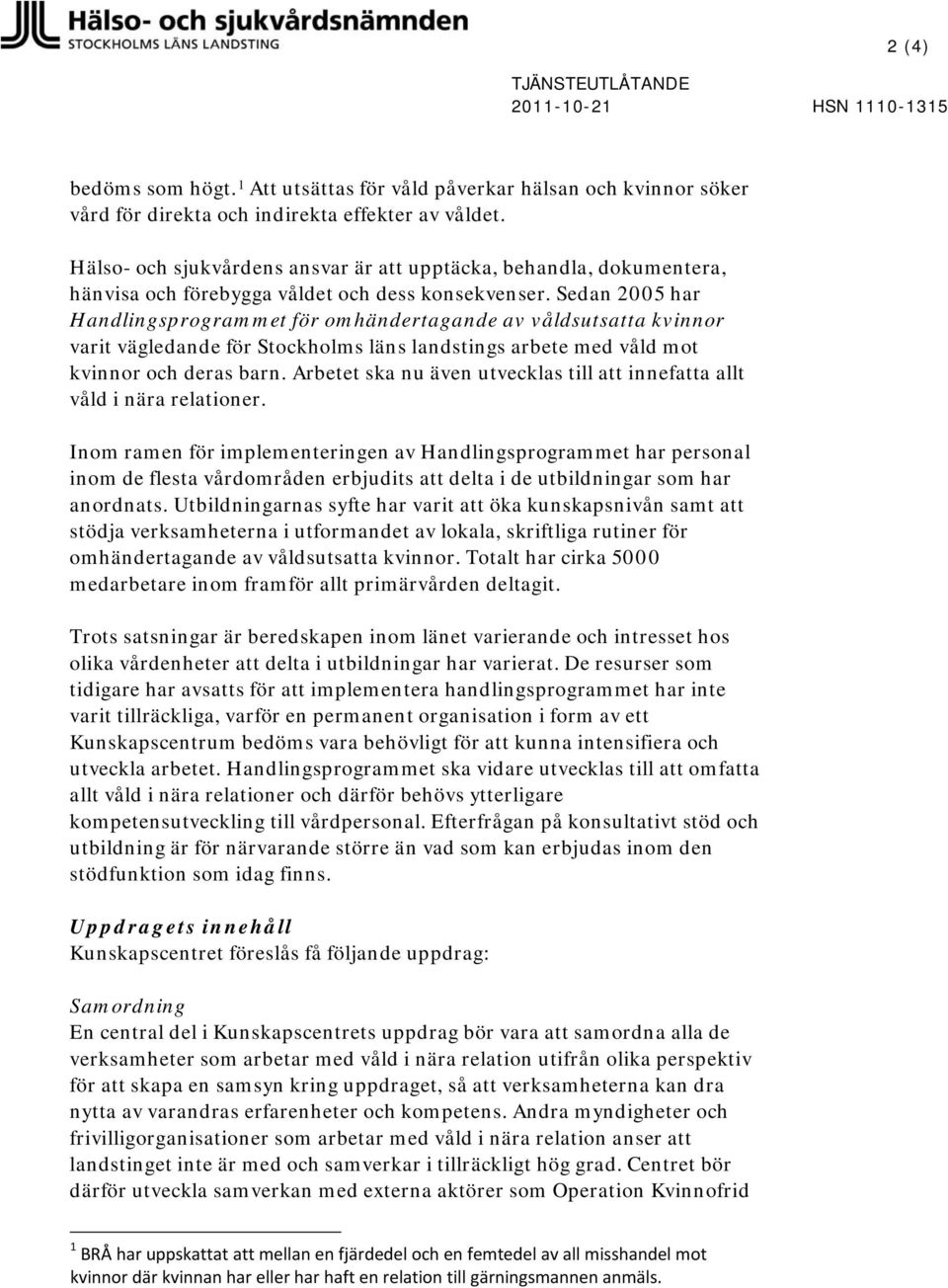 Sedan 2005 har Handlingsprogrammet för omhändertagande av våldsutsatta kvinnor varit vägledande för Stockholms läns landstings arbete med våld mot kvinnor och deras barn.