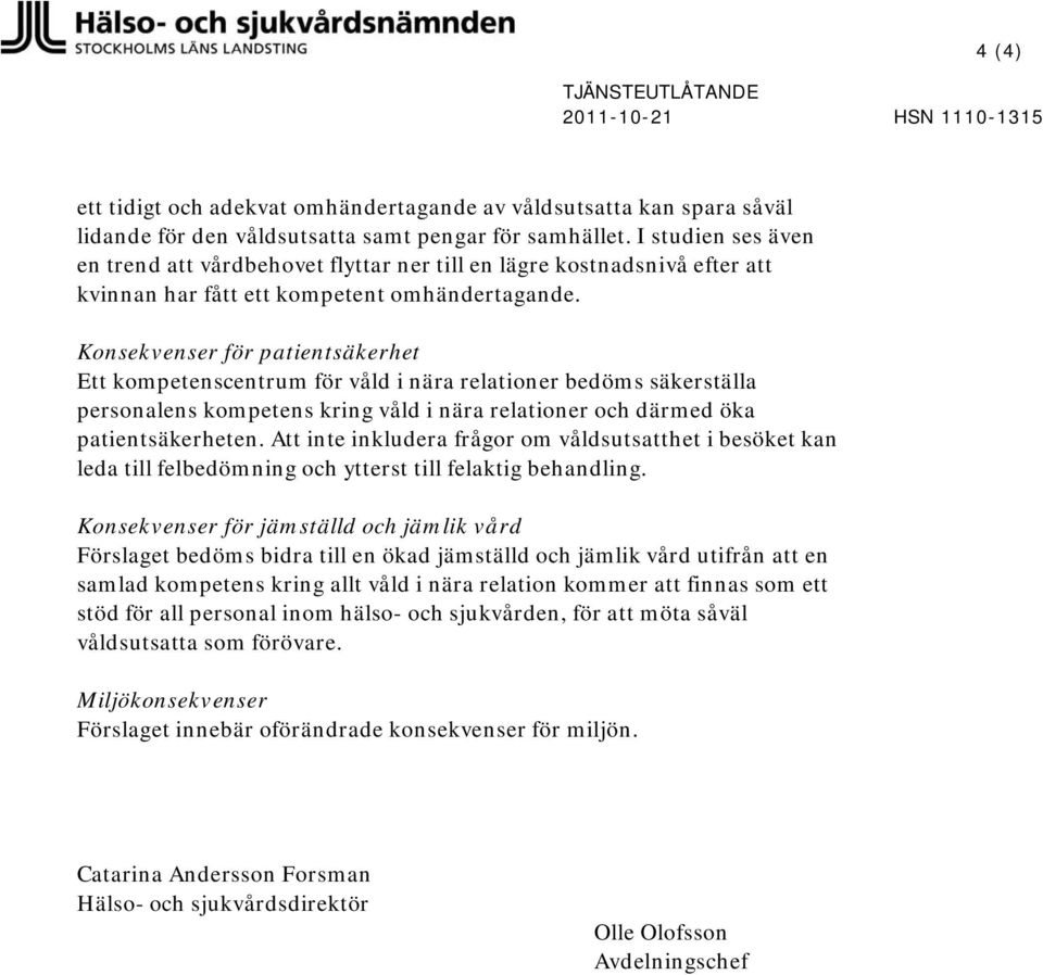 Konsekvenser för patientsäkerhet Ett kompetenscentrum för våld i nära relationer bedöms säkerställa personalens kompetens kring våld i nära relationer och därmed öka patientsäkerheten.