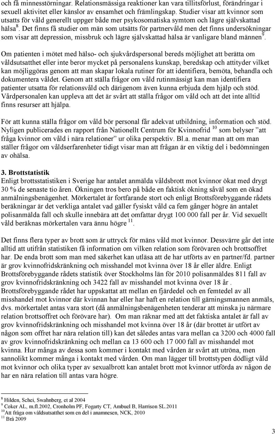 Det finns få studier om män som utsätts för partnervåld men det finns undersökningar som visar att depression, missbruk och lägre självskattad hälsa är vanligare bland männen 9.