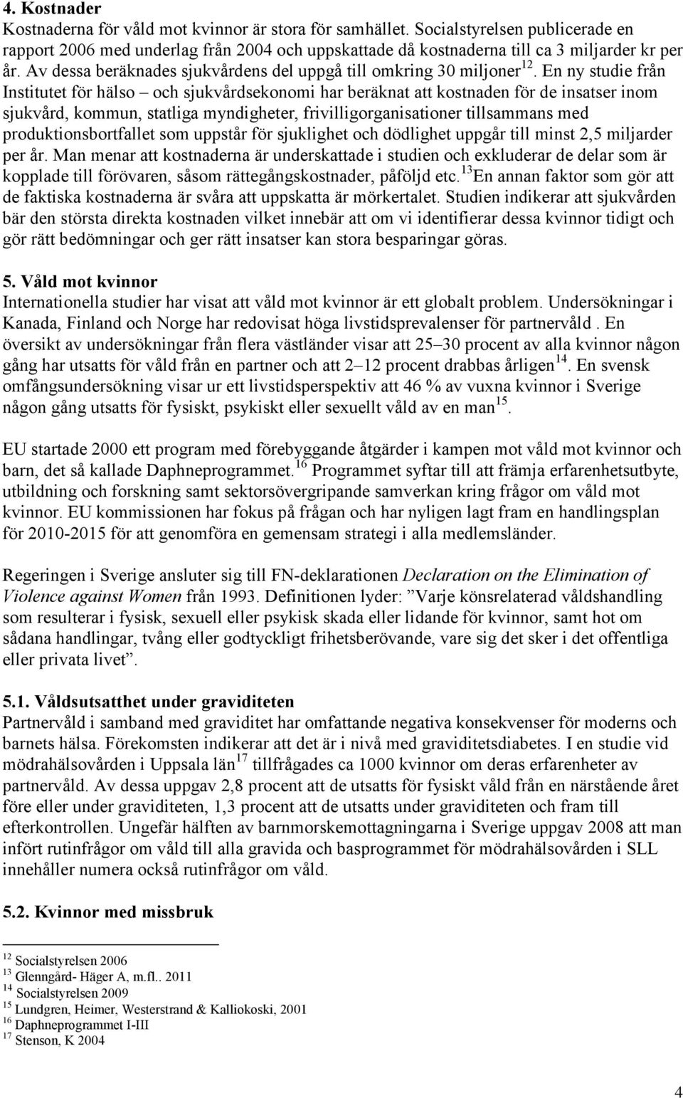 En ny studie från Institutet för hälso och sjukvårdsekonomi har beräknat att kostnaden för de insatser inom sjukvård, kommun, statliga myndigheter, frivilligorganisationer tillsammans med