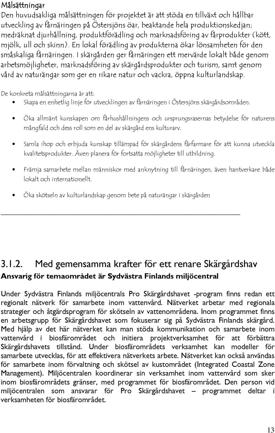 I skärgården ger fårnäringen ett mervärde lokalt både genom arbetsmöjligheter, marknadsföring av skärgårdsprodukter och turism, samt genom vård av naturängar som ger en rikare natur och vackra, öppna