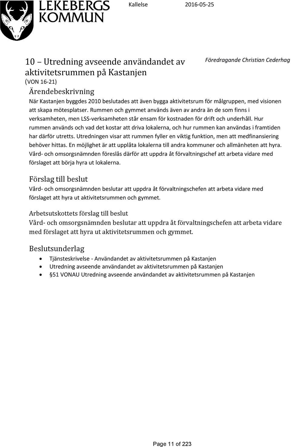 Rummen och gymmet används även av andra än de som finns i verksamheten, men LSS-verksamheten står ensam för kostnaden för drift och underhåll.