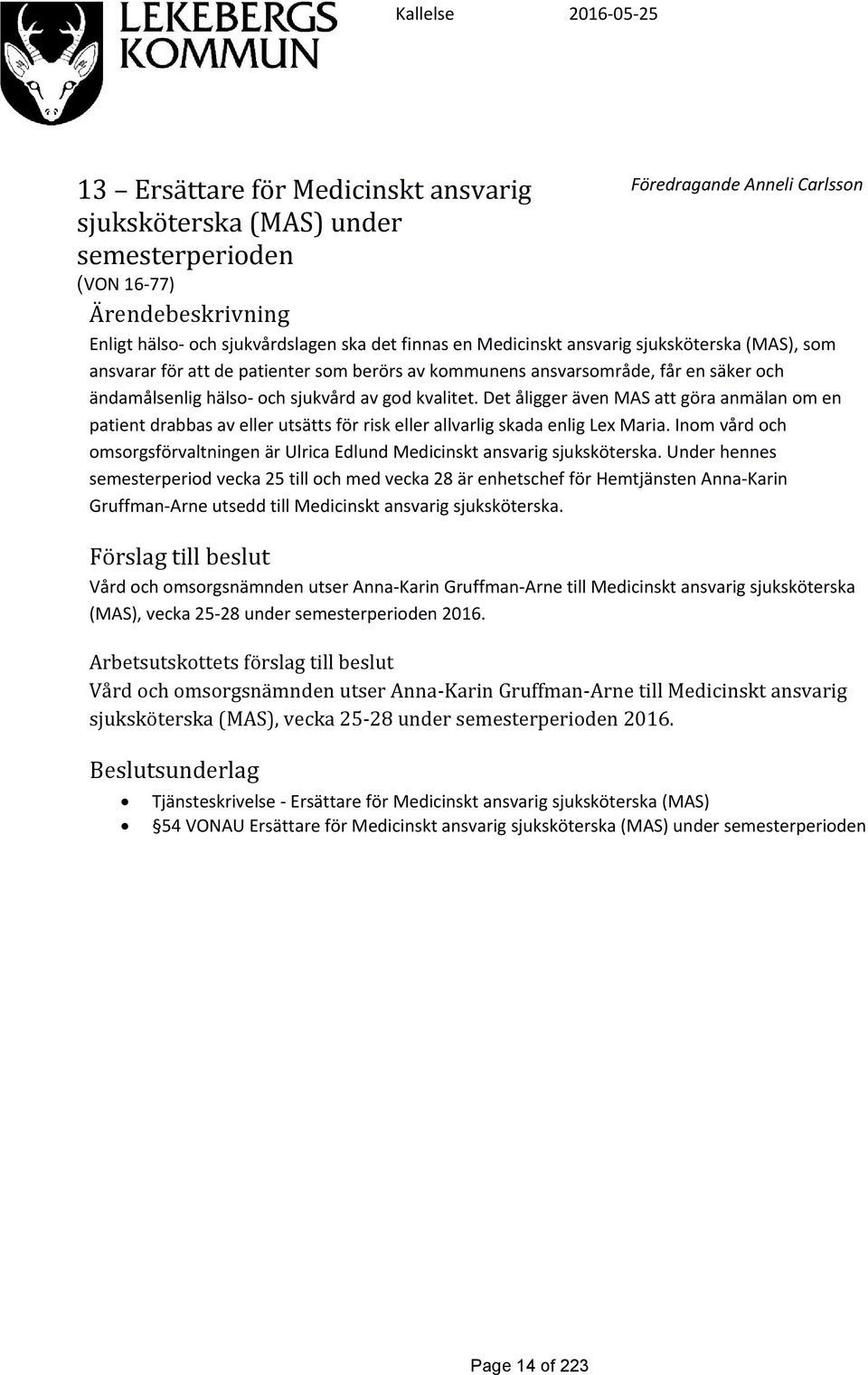 Det åligger även MAS att göra anmälan om en patient drabbas av eller utsätts för risk eller allvarlig skada enlig Lex Maria.