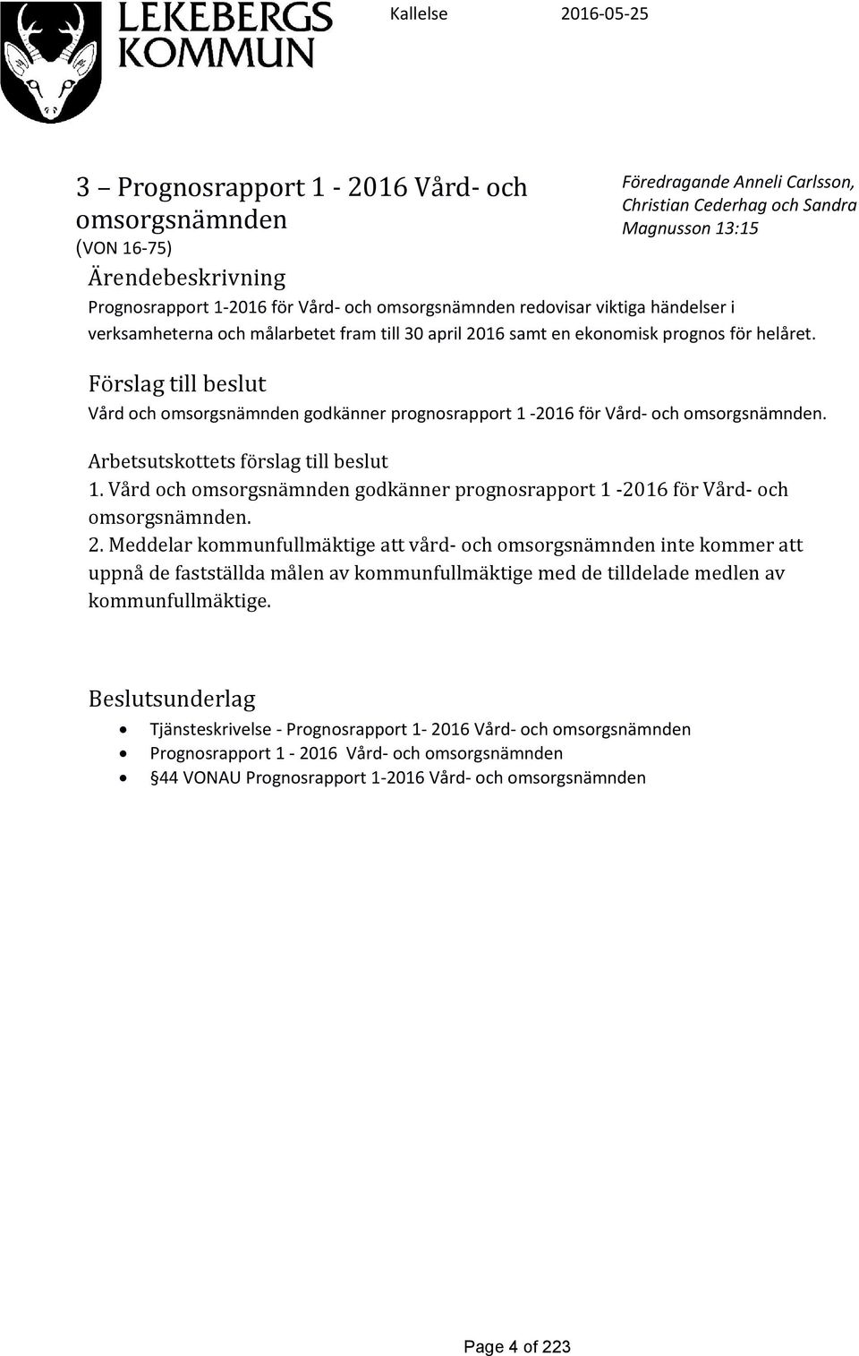 Förslag till beslut Vård och omsorgsnämnden godkänner prognosrapport 1-2016 för Vård- och omsorgsnämnden. Arbetsutskottets förslag till beslut 1.