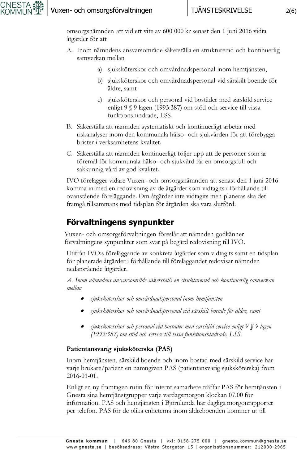 särskilt boende för äldre, samt c) sjuksköterskor och personal vid bostäder med särskild service enligt 9 9 lagen (1993:387) om stöd och service till vissa funktionshindrade, LSS. B.