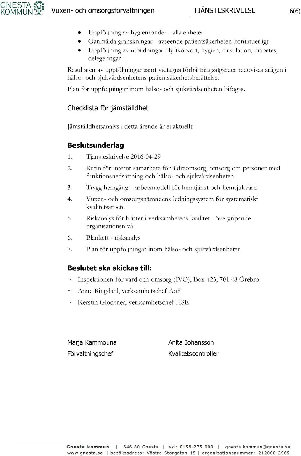 Plan för uppföljningar inom hälso- och sjukvårdsenheten bifogas. Checklista för jämställdhet Jämställdhetsanalys i detta ärende är ej aktuellt. Beslutsunderlag 1. Tjänsteskrivelse 2016-04-29 2.