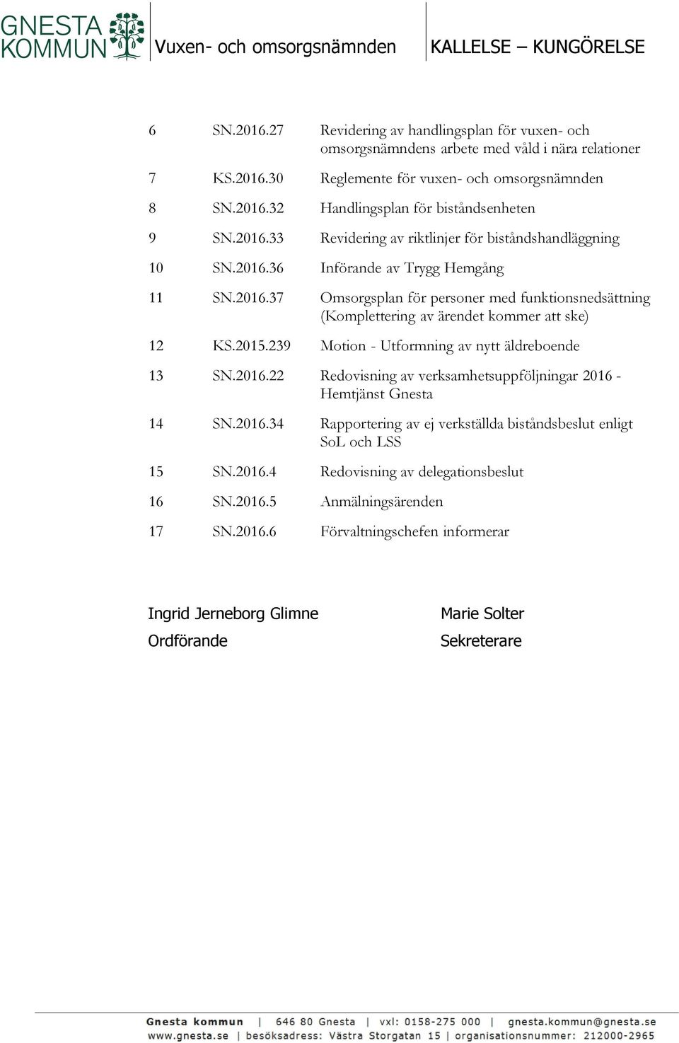 2015.239 Motion - Utformning av nytt äldreboende 13 SN.2016.22 Redovisning av verksamhetsuppföljningar 2016 - Hemtjänst Gnesta 14 SN.2016.34 Rapportering av ej verkställda biståndsbeslut enligt SoL och LSS 15 SN.