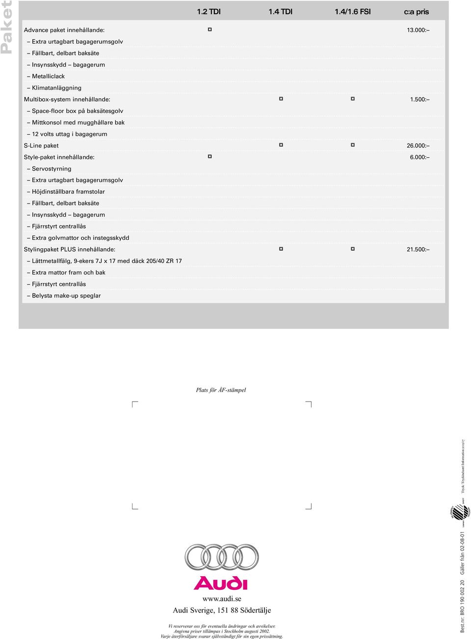 500: Space-floor box på baksätesgolv Mittkonsol med mugghållare bak 12 volts uttag i bagagerum S-Line paket 26.000: Style-paket innehållande: 6.