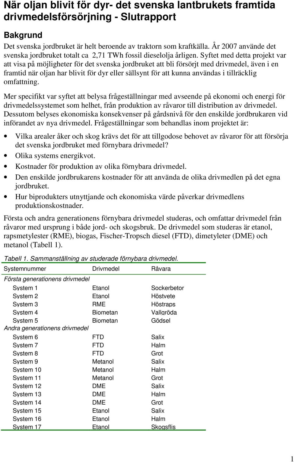 Syftet med detta projekt var att visa på möjligheter för det svenska jordbruket att bli försörjt med drivmedel, även i en framtid när oljan har blivit för dyr eller sällsynt för att kunna användas i