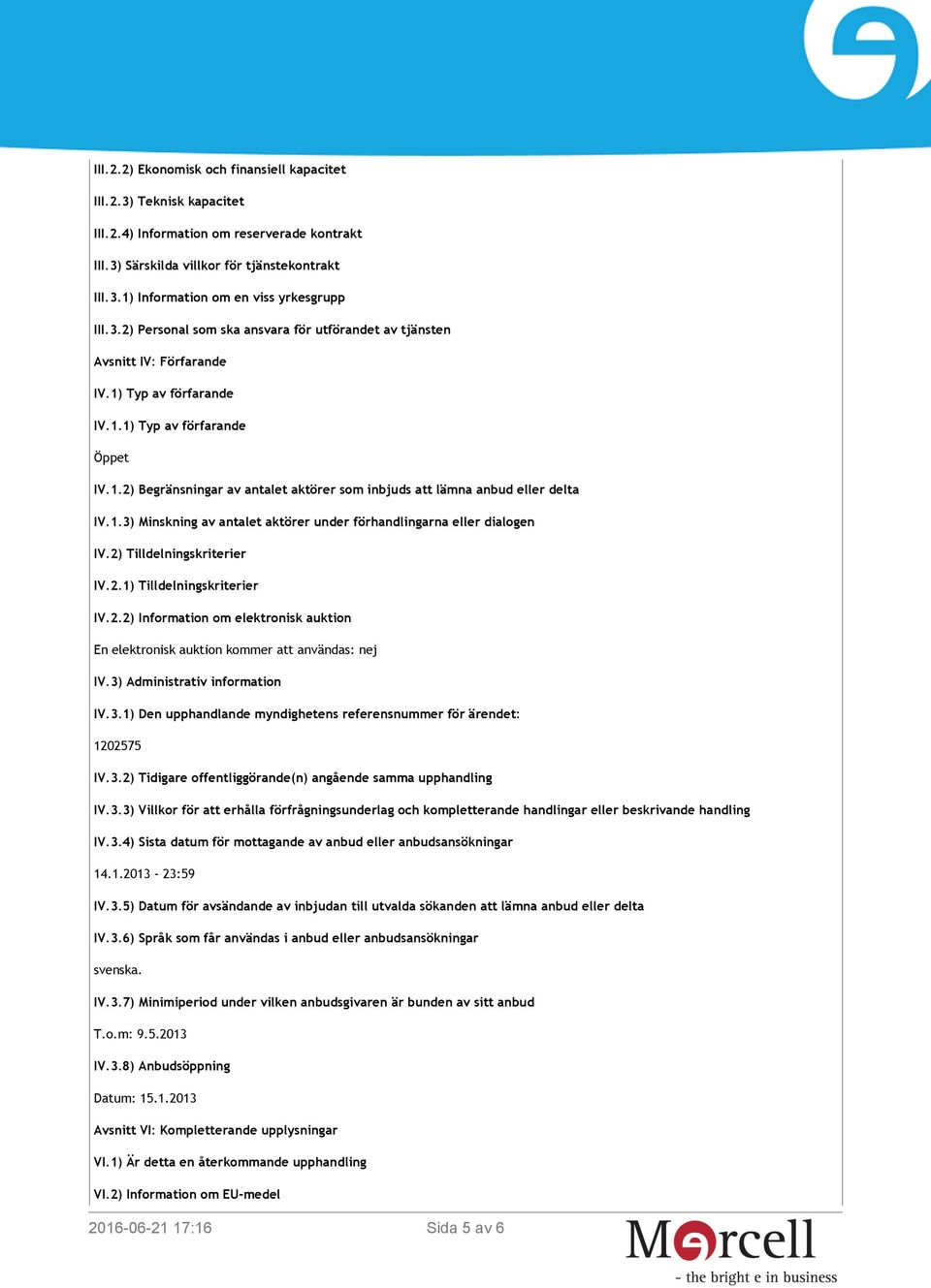 1.3) Minskning av antalet aktörer under förhandlingarna eller dialogen IV.2) Tilldelningskriterier IV.2.1) Tilldelningskriterier IV.2.2) Information om elektronisk auktion En elektronisk auktion kommer att användas: nej IV.