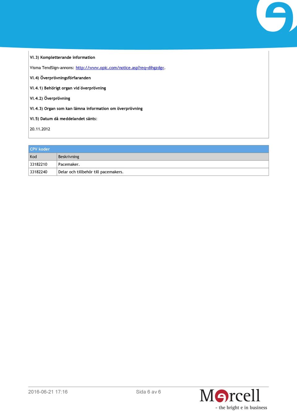 5) Datum då meddelandet sänts: 20.11.2012 CPV koder Kod Beskrivning 33182210 Pacemaker.