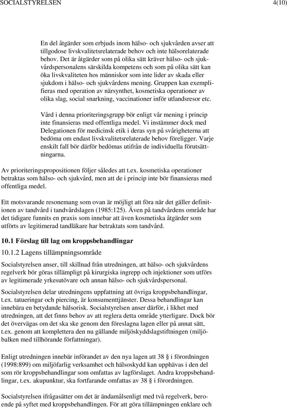och sjukvårdens mening. Gruppen kan exemplifieras med operation av närsynthet, kosmetiska operationer av olika slag, social snarkning, vaccinationer inför utlandsresor etc.