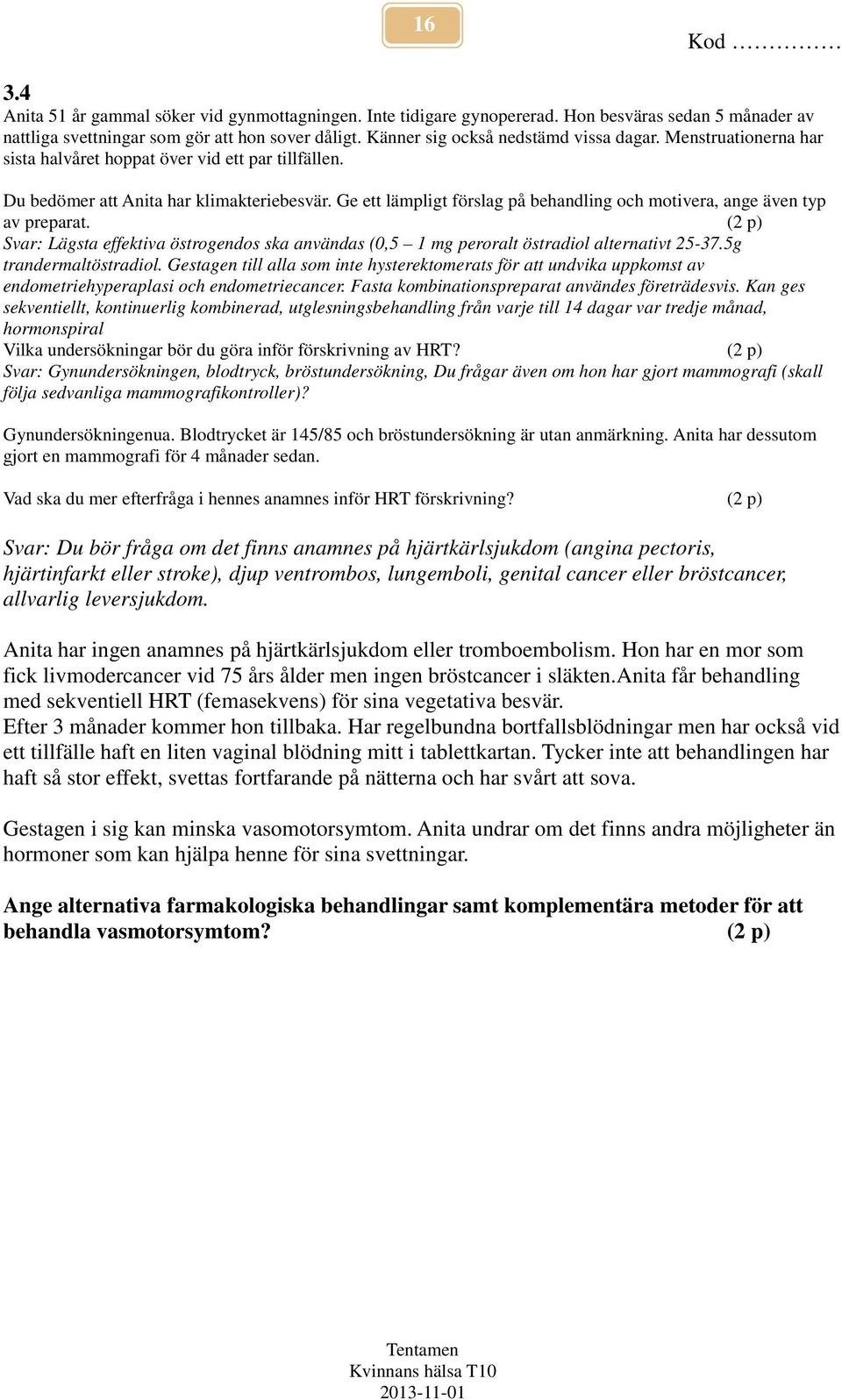 Ge ett lämpligt förslag på behandling och motivera, ange även typ av preparat. (2 p) Svar: Lägsta effektiva östrogendos ska användas (0,5 1 mg peroralt östradiol alternativt 25-37.