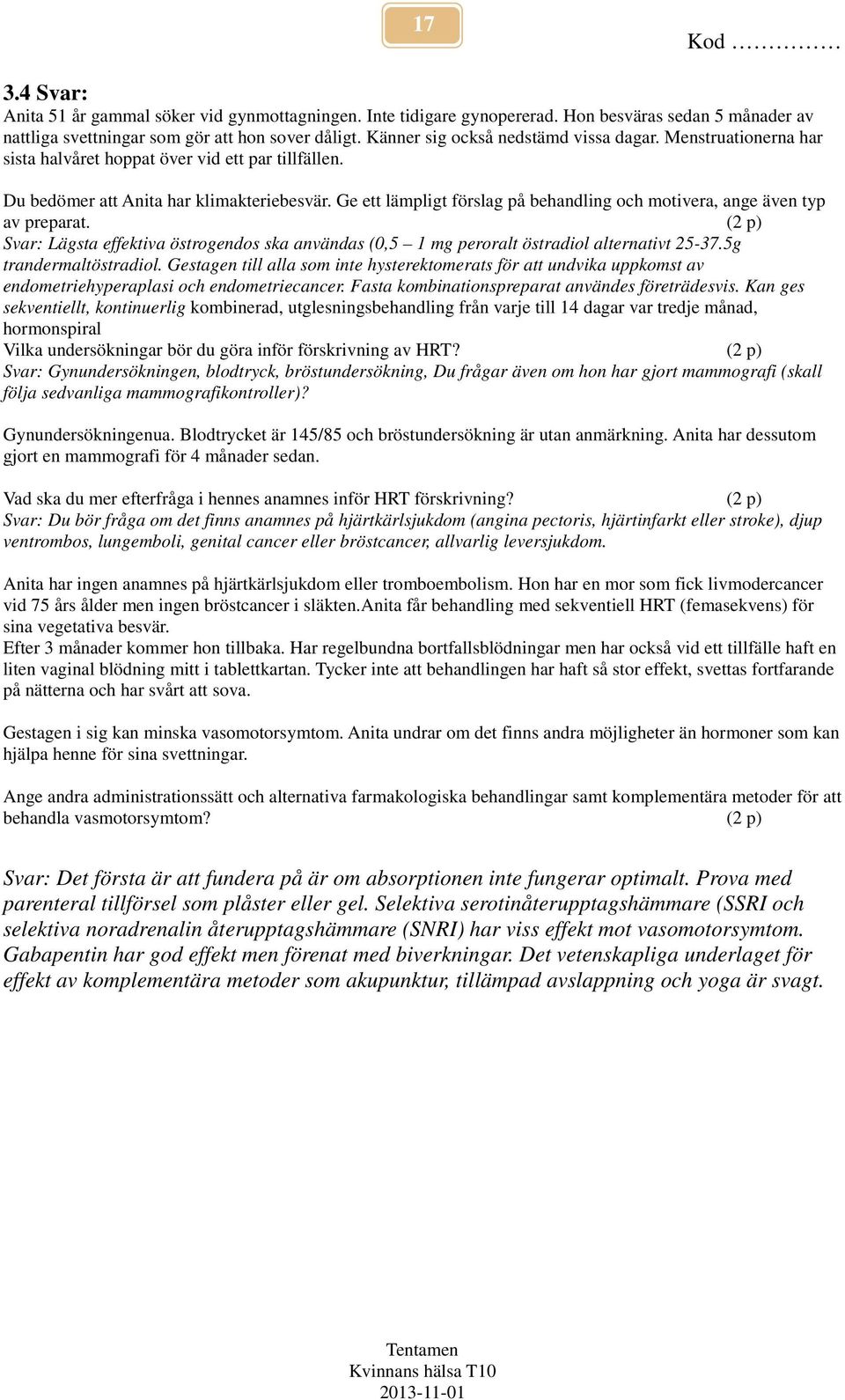 Ge ett lämpligt förslag på behandling och motivera, ange även typ av preparat. (2 p) Svar: Lägsta effektiva östrogendos ska användas (0,5 1 mg peroralt östradiol alternativt 25-37.