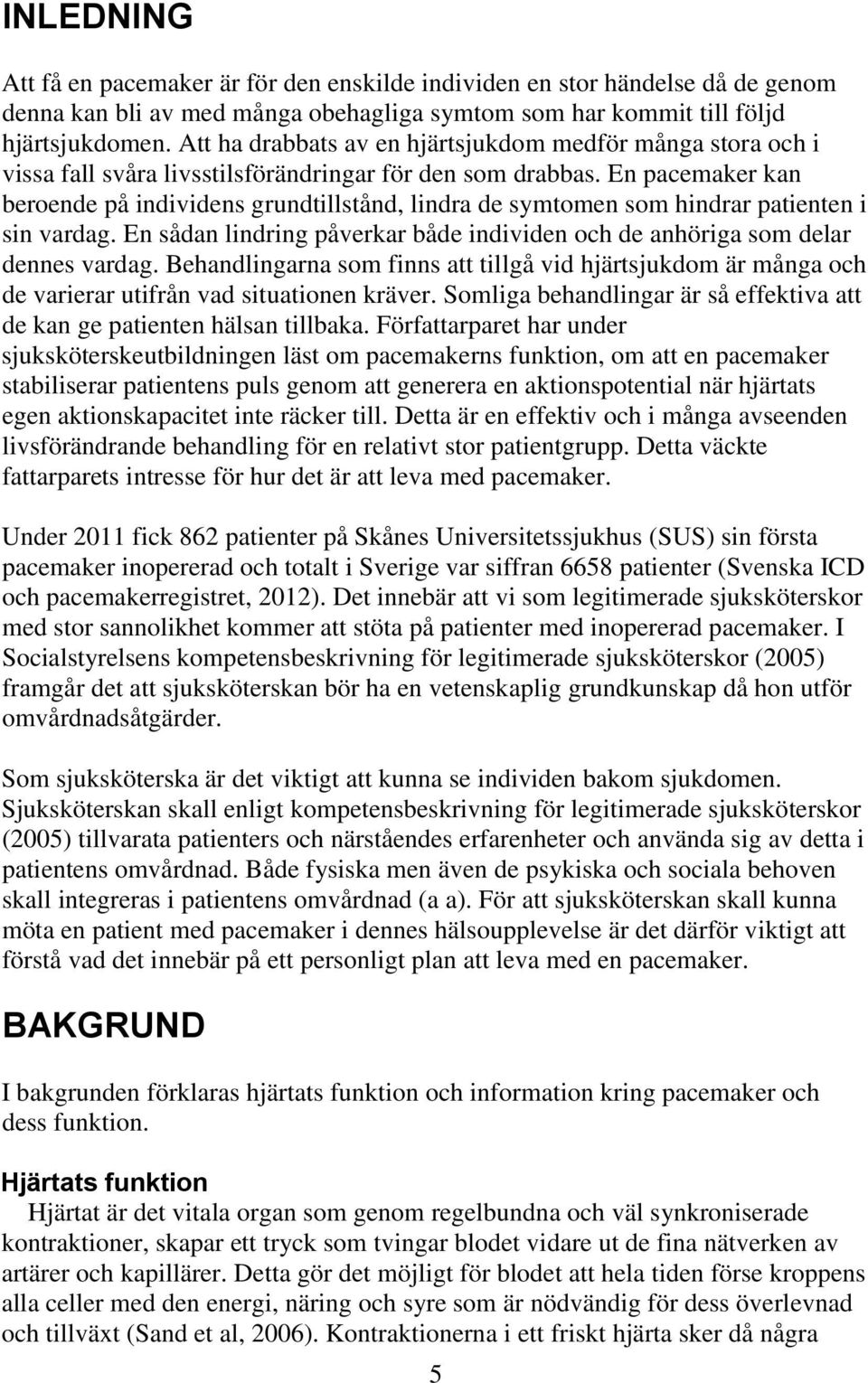 En pacemaker kan beroende på individens grundtillstånd, lindra de symtomen som hindrar patienten i sin vardag. En sådan lindring påverkar både individen och de anhöriga som delar dennes vardag.