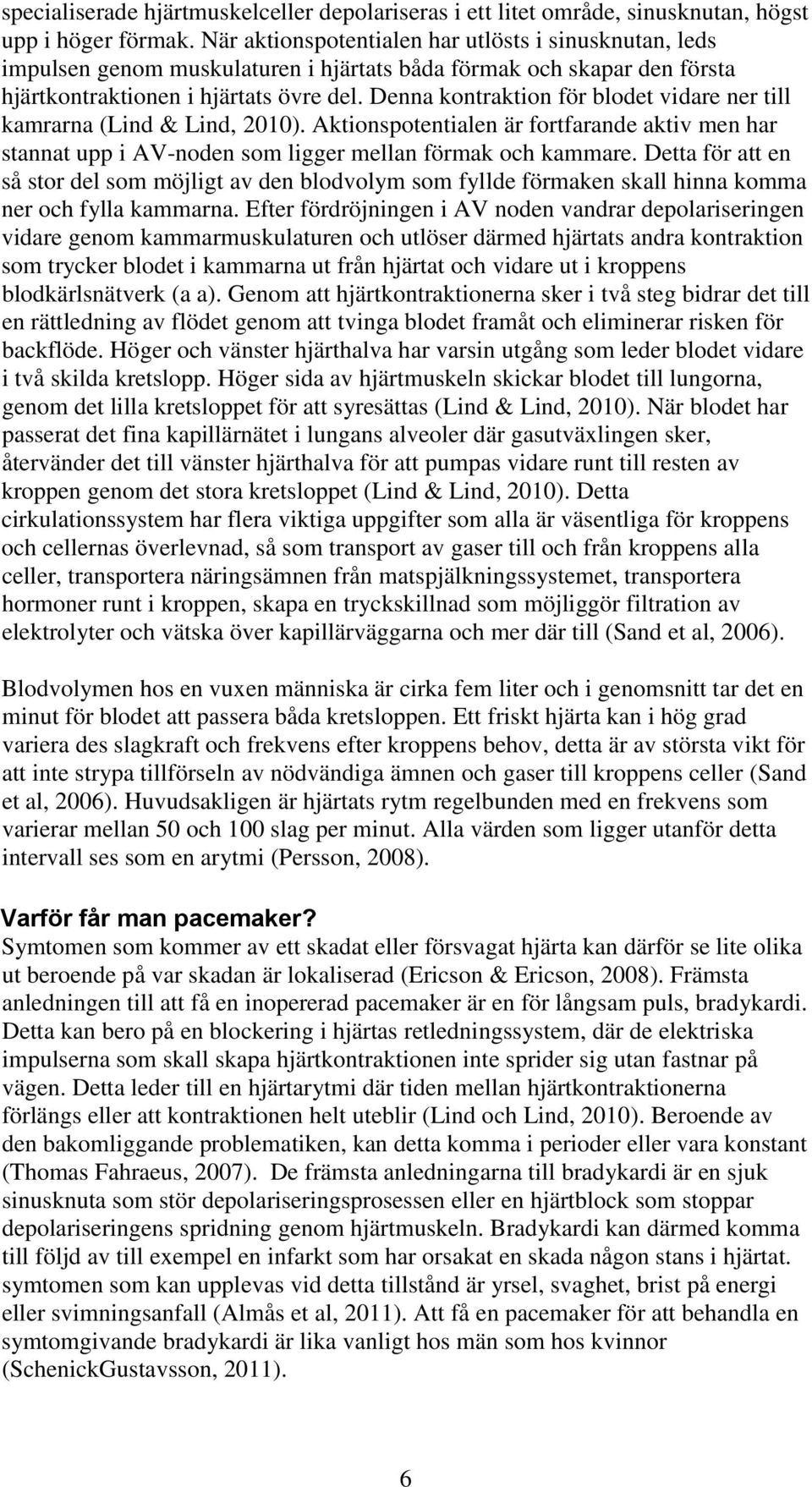 Denna kontraktion för blodet vidare ner till kamrarna (Lind & Lind, 2010). Aktionspotentialen är fortfarande aktiv men har stannat upp i AV-noden som ligger mellan förmak och kammare.