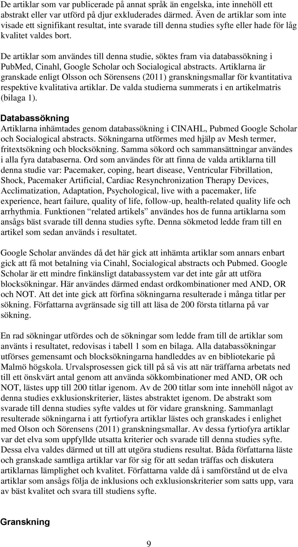 De artiklar som användes till denna studie, söktes fram via databassökning i PubMed, Cinahl, Google Scholar och Socialogical abstracts.