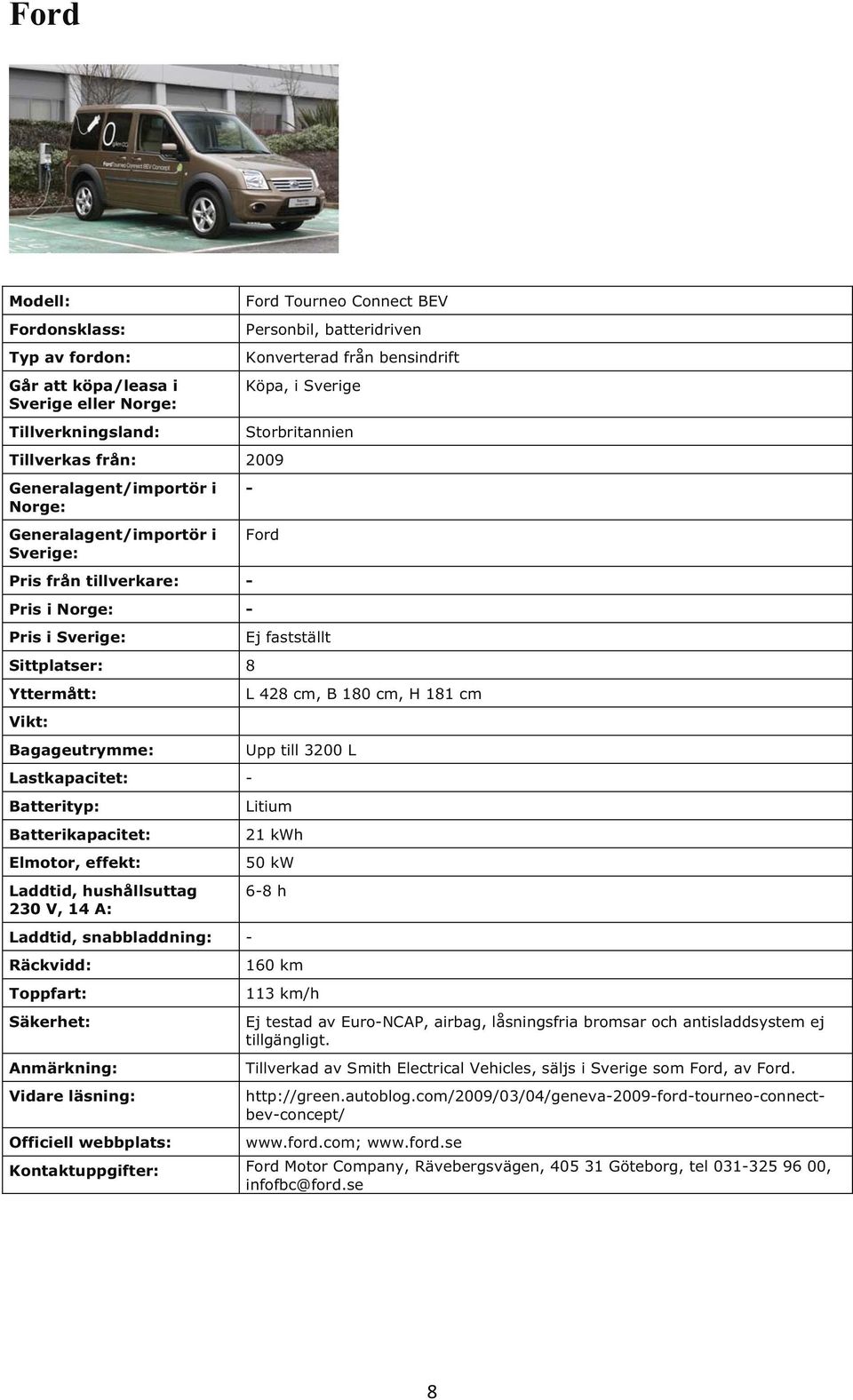 113 km/h Ej testad av EuroNCAP, airbag, låsningsfria bromsar och antisladdsystem ej tillgängligt. Tillverkad av Smith Electrical Vehicles, säljs i Sverige som Ford, av Ford. http://green.